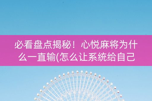 必看盘点揭秘！心悦麻将为什么一直输(怎么让系统给自己好牌)