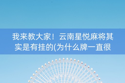 我来教大家！云南星悦麻将其实是有挂的(为什么牌一直很差)