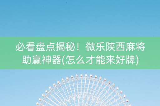 必看盘点揭秘！微乐陕西麻将助赢神器(怎么才能来好牌)