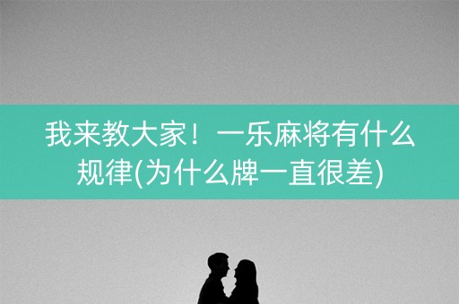 我来教大家！一乐麻将有什么规律(为什么牌一直很差)
