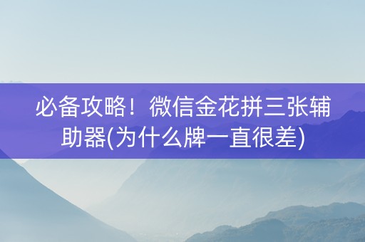 必备攻略！微信金花拼三张辅助器(为什么牌一直很差)