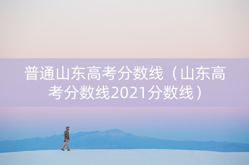 普通山东高考分数线（山东高考分数线2021分数线）