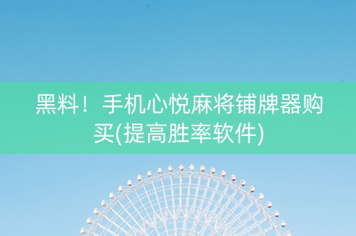 黑料！手机心悦麻将铺牌器购买(提高胜率软件)