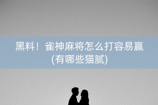 黑料！雀神麻将怎么打容易赢(有哪些猫腻)