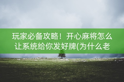 玩家必备攻略！开心麻将怎么让系统给你发好牌(为什么老是输)