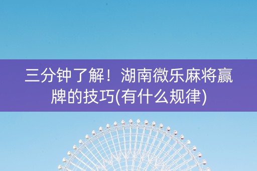 三分钟了解！湖南微乐麻将赢牌的技巧(有什么规律)