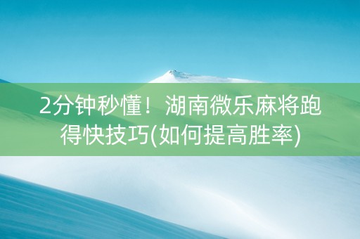 2分钟秒懂！湖南微乐麻将跑得快技巧(如何提高胜率)