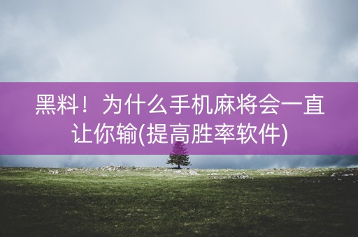黑料！为什么手机麻将会一直让你输(提高胜率软件)