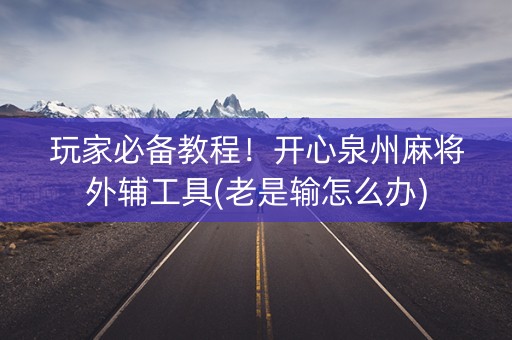 玩家必备教程！开心泉州麻将外辅工具(老是输怎么办)