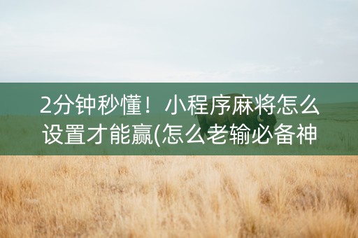 2分钟秒懂！小程序麻将怎么设置才能赢(怎么老输必备神器)