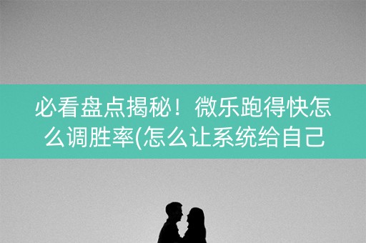 必看盘点揭秘！微乐跑得快怎么调胜率(怎么让系统给自己好牌)