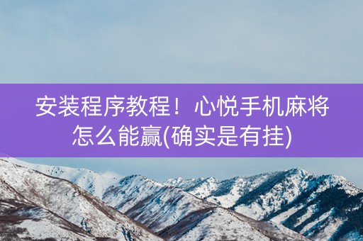 安装程序教程！心悦手机麻将怎么能赢(确实是有挂)
