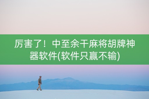 厉害了！中至余干麻将胡牌神器软件(软件只赢不输)