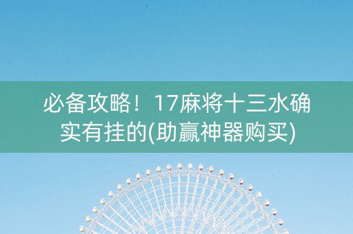 必备攻略！17麻将十三水确实有挂的(助赢神器购买)