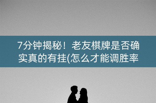7分钟揭秘！老友棋牌是否确实真的有挂(怎么才能调胜率)