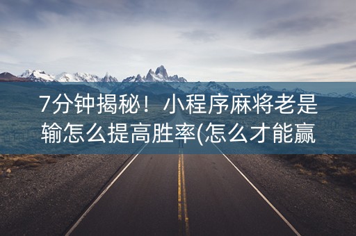 7分钟揭秘！小程序麻将老是输怎么提高胜率(怎么才能赢)
