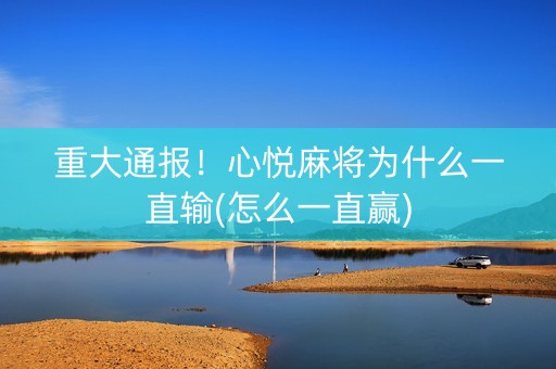 重大通报！心悦麻将为什么一直输(怎么一直赢)