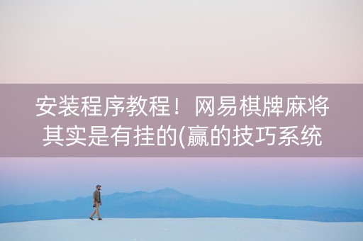 安装程序教程！网易棋牌麻将其实是有挂的(赢的技巧系统规律)
