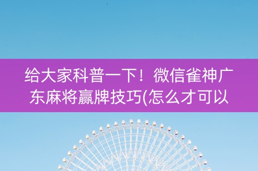 给大家科普一下！微信雀神广东麻将赢牌技巧(怎么才可以赢)