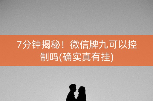 7分钟揭秘！微信牌九可以控制吗(确实真有挂)