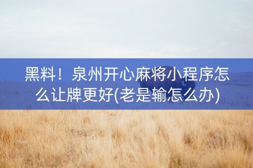 黑料！泉州开心麻将小程序怎么让牌更好(老是输怎么办)