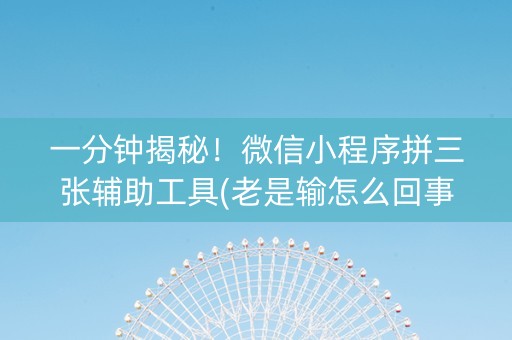 一分钟揭秘！微信小程序拼三张辅助工具(老是输怎么回事)
