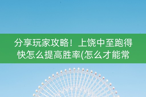 分享玩家攻略！上饶中至跑得快怎么提高胜率(怎么才能常赢)