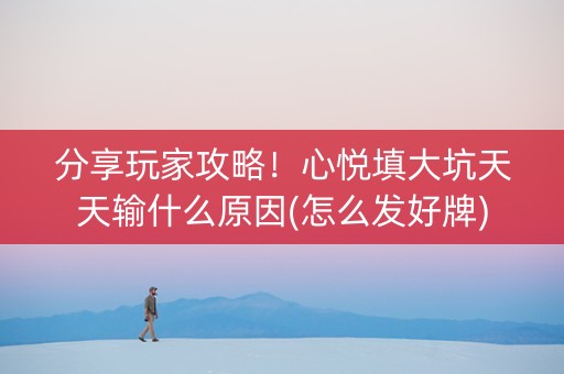 分享玩家攻略！心悦填大坑天天输什么原因(怎么发好牌)