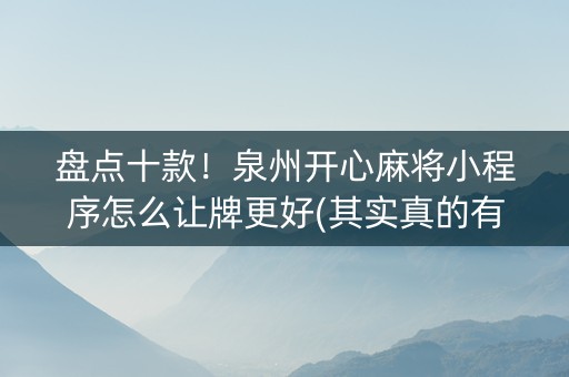 盘点十款！泉州开心麻将小程序怎么让牌更好(其实真的有挂)