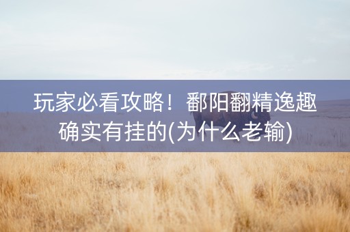 玩家必看攻略！鄱阳翻精逸趣确实有挂的(为什么老输)