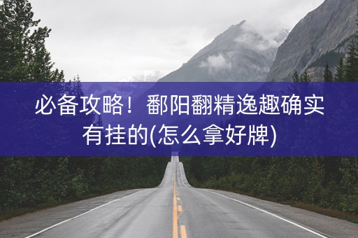 必备攻略！鄱阳翻精逸趣确实有挂的(怎么拿好牌)
