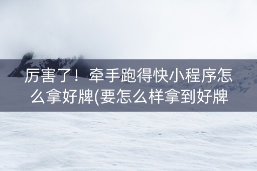 厉害了！牵手跑得快小程序怎么拿好牌(要怎么样拿到好牌)