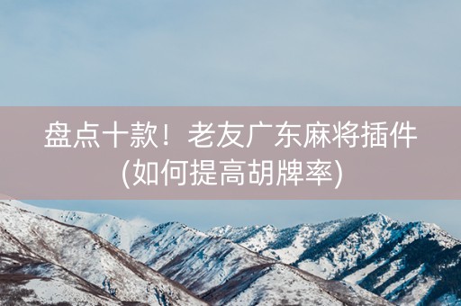 盘点十款！老友广东麻将插件(如何提高胡牌率)