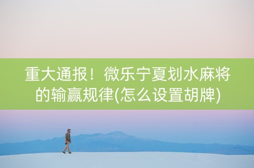 重大通报！微乐宁夏划水麻将的输赢规律(怎么设置胡牌)