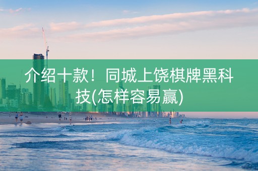 介绍十款！同城上饶棋牌黑科技(怎样容易赢)