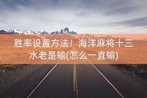 胜率设置方法！海洋麻将十三水老是输(怎么一直输)