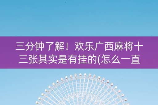 三分钟了解！欢乐广西麻将十三张其实是有挂的(怎么一直赢)