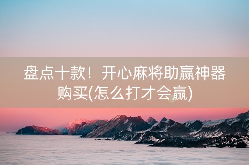 盘点十款！开心麻将助赢神器购买(怎么打才会赢)