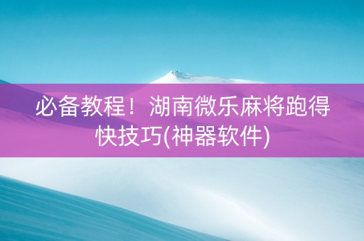必备教程！湖南微乐麻将跑得快技巧(神器软件)