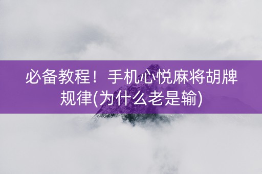 必备教程！手机心悦麻将胡牌规律(为什么老是输)