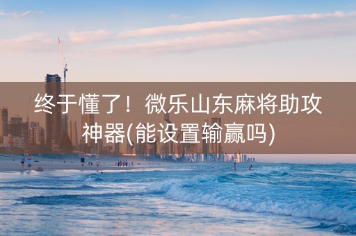 终于懂了！微乐山东麻将助攻神器(能设置输赢吗)