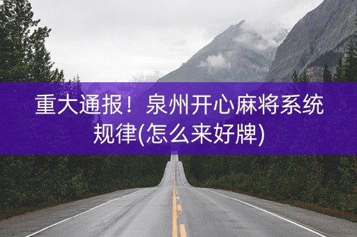 重大通报！泉州开心麻将系统规律(怎么来好牌)