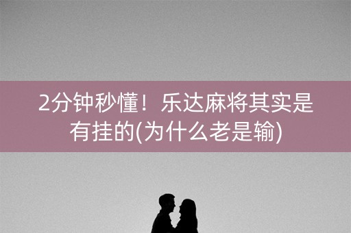 2分钟秒懂！乐达麻将其实是有挂的(为什么老是输)