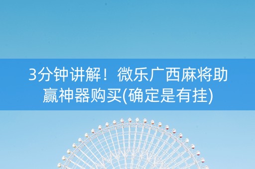3分钟讲解！微乐广西麻将助赢神器购买(确定是有挂)
