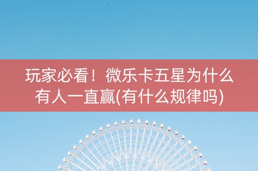 玩家必看！微乐卡五星为什么有人一直赢(有什么规律吗)