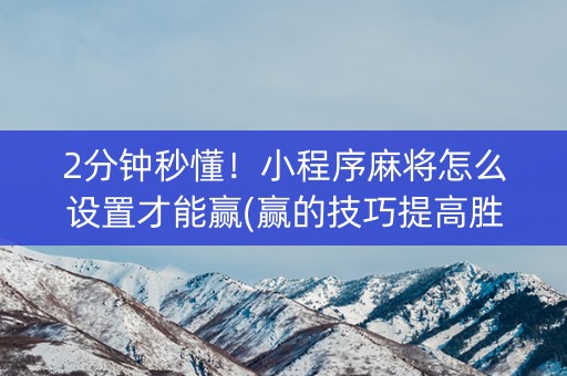 2分钟秒懂！小程序麻将怎么设置才能赢(赢的技巧提高胜率)