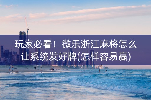 玩家必看！微乐浙江麻将怎么让系统发好牌(怎样容易赢)