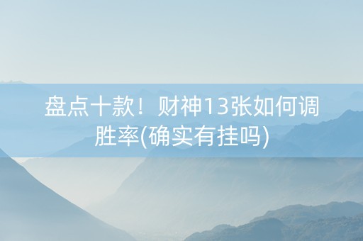 盘点十款！财神13张如何调胜率(确实有挂吗)