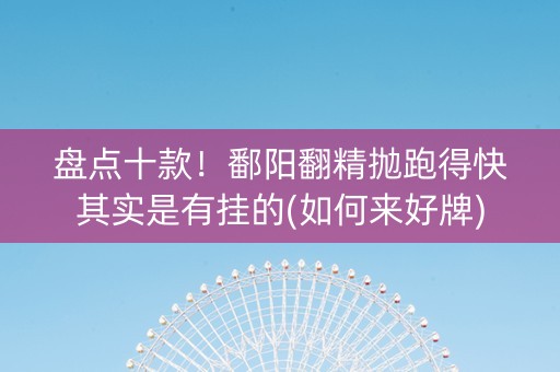 盘点十款！鄱阳翻精抛跑得快其实是有挂的(如何来好牌)