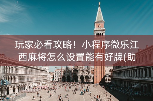 玩家必看攻略！小程序微乐江西麻将怎么设置能有好牌(助攻神器怎么才会赢)